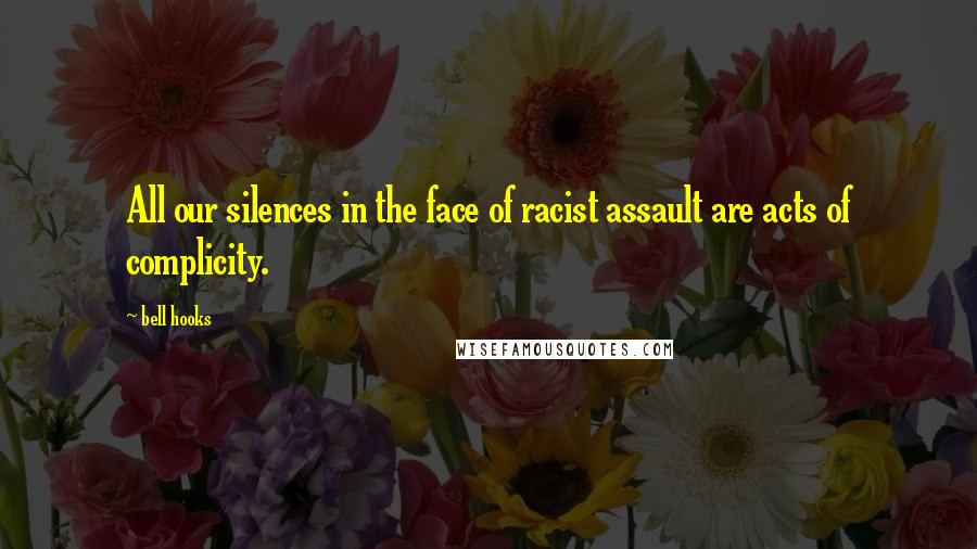 Bell Hooks Quotes: All our silences in the face of racist assault are acts of complicity.