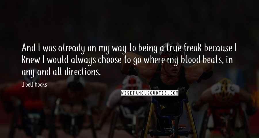 Bell Hooks Quotes: And I was already on my way to being a true freak because I knew I would always choose to go where my blood beats, in any and all directions.