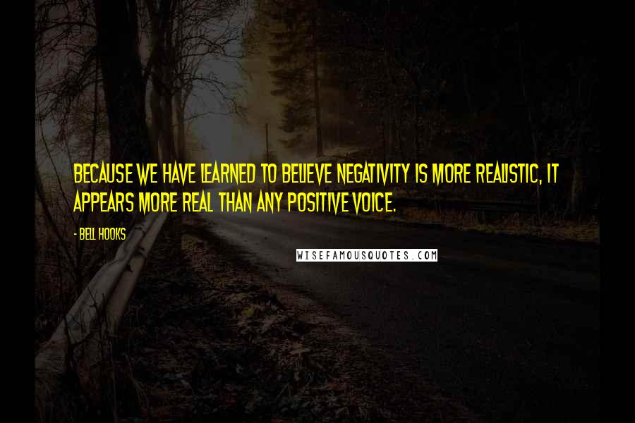 Bell Hooks Quotes: Because we have learned to believe negativity is more realistic, it appears more real than any positive voice.