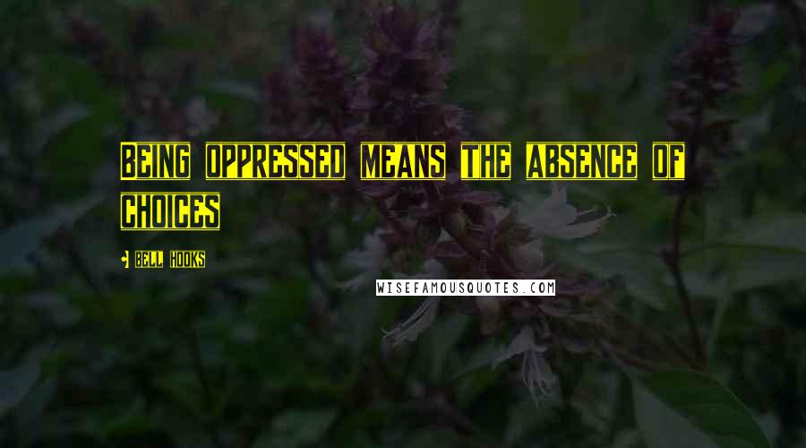 Bell Hooks Quotes: Being oppressed means the absence of choices