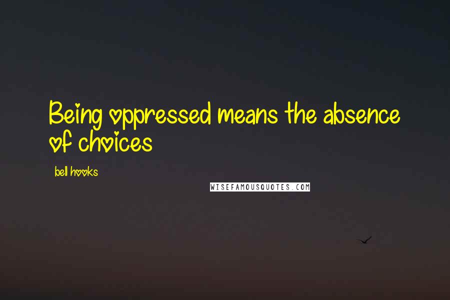Bell Hooks Quotes: Being oppressed means the absence of choices