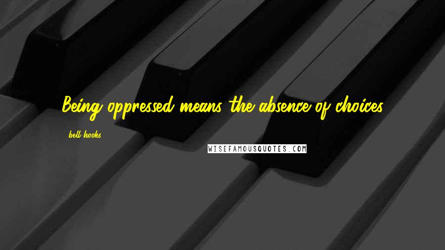 Bell Hooks Quotes: Being oppressed means the absence of choices