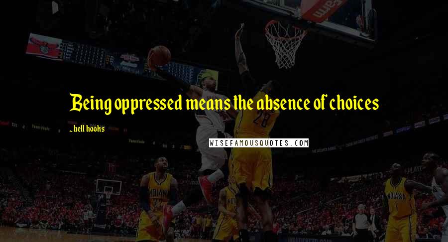 Bell Hooks Quotes: Being oppressed means the absence of choices