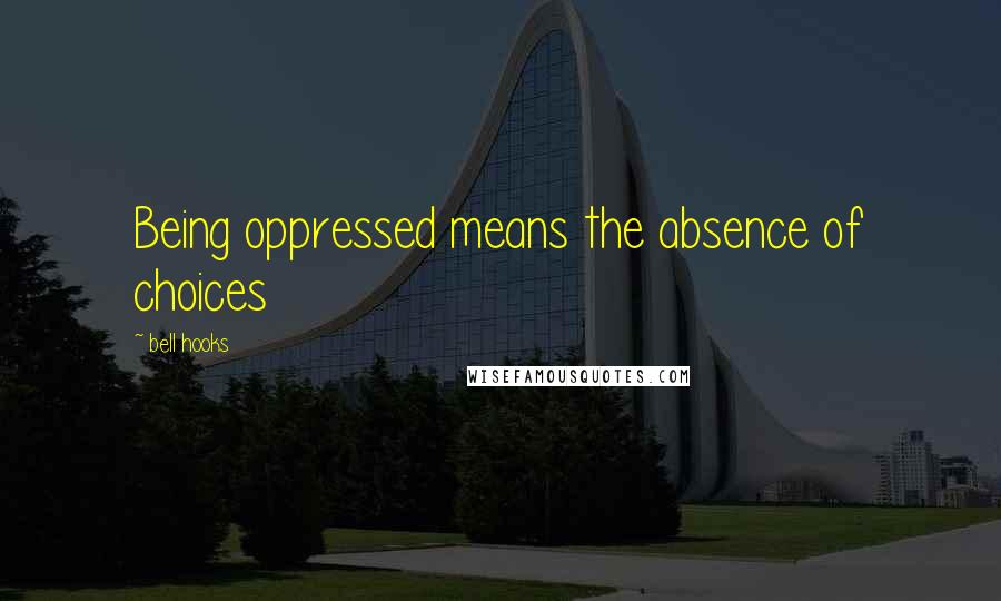 Bell Hooks Quotes: Being oppressed means the absence of choices