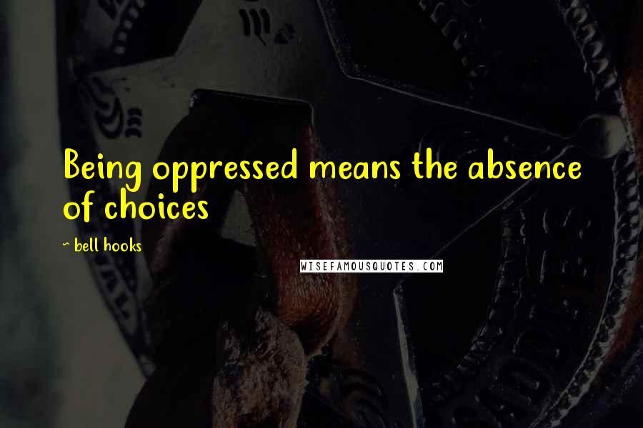 Bell Hooks Quotes: Being oppressed means the absence of choices