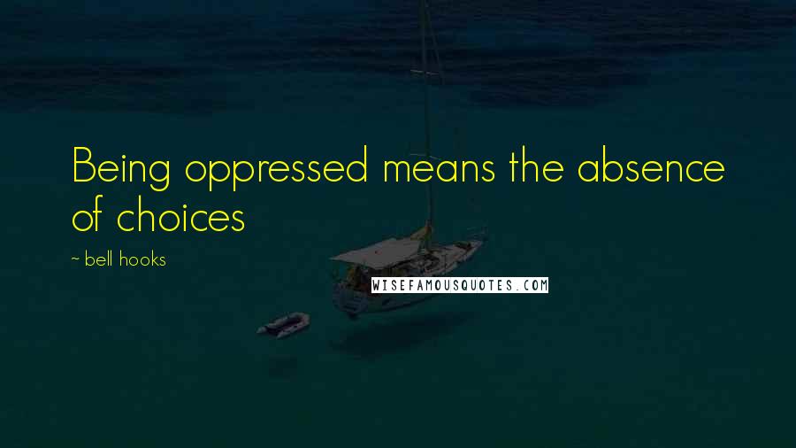 Bell Hooks Quotes: Being oppressed means the absence of choices