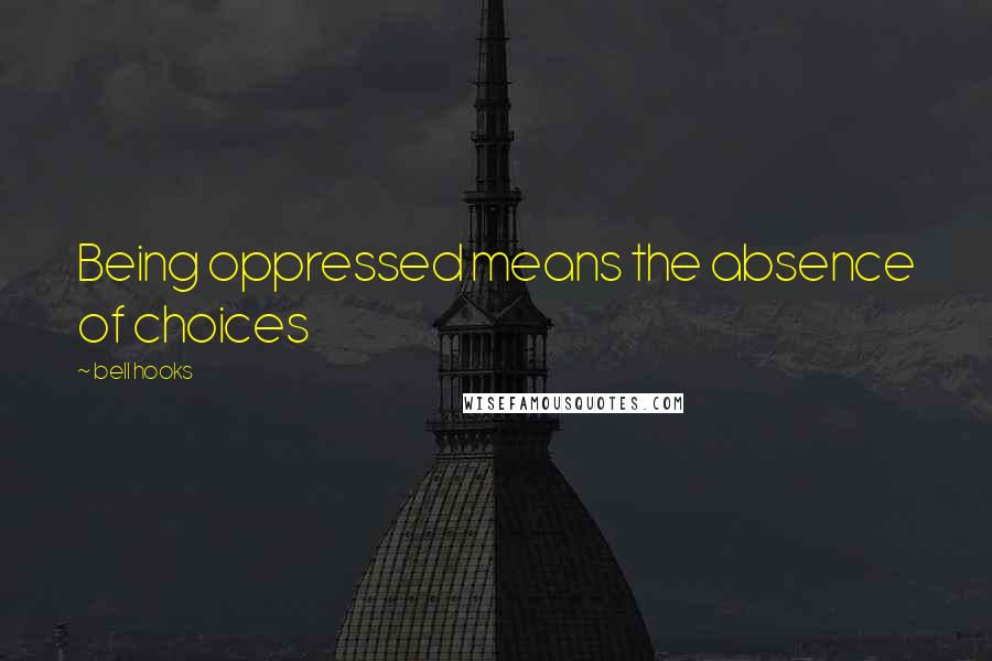 Bell Hooks Quotes: Being oppressed means the absence of choices