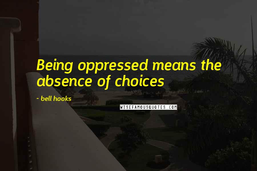 Bell Hooks Quotes: Being oppressed means the absence of choices