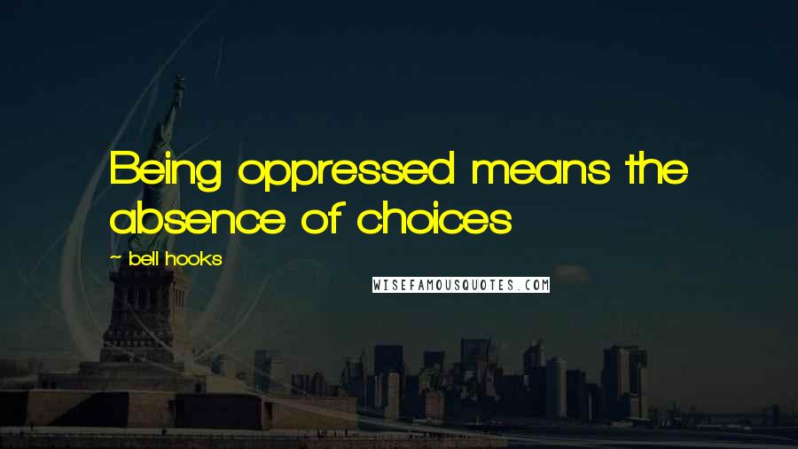 Bell Hooks Quotes: Being oppressed means the absence of choices