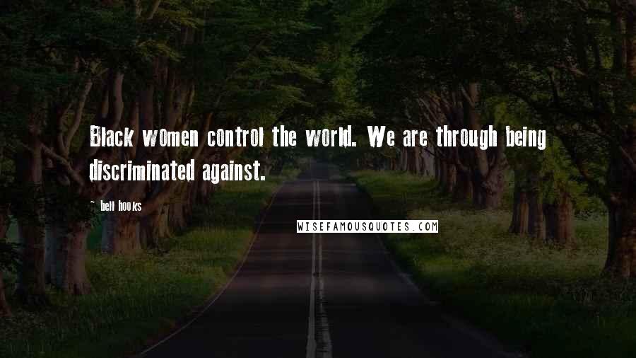 Bell Hooks Quotes: Black women control the world. We are through being discriminated against.