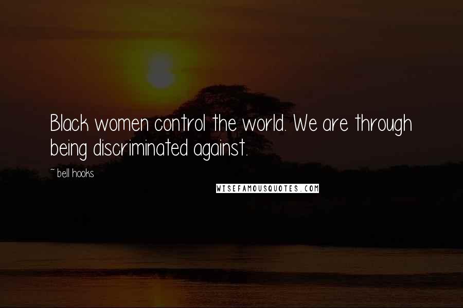 Bell Hooks Quotes: Black women control the world. We are through being discriminated against.