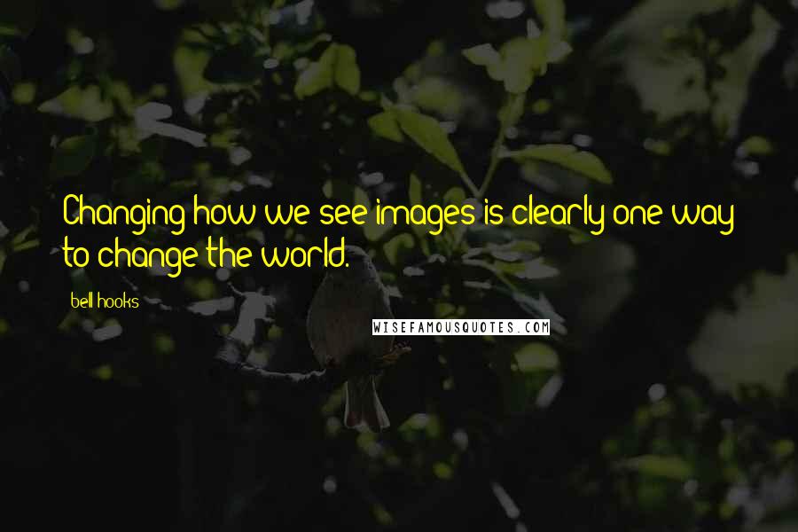 Bell Hooks Quotes: Changing how we see images is clearly one way to change the world.