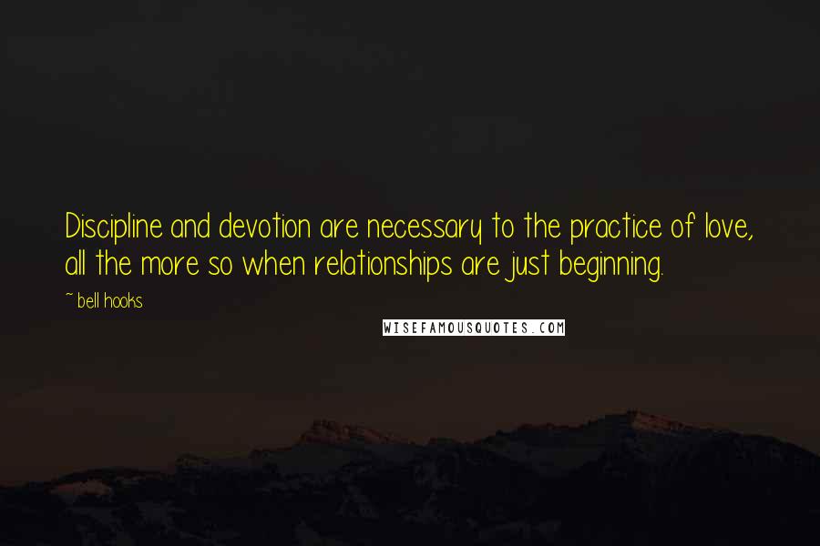 Bell Hooks Quotes: Discipline and devotion are necessary to the practice of love, all the more so when relationships are just beginning.