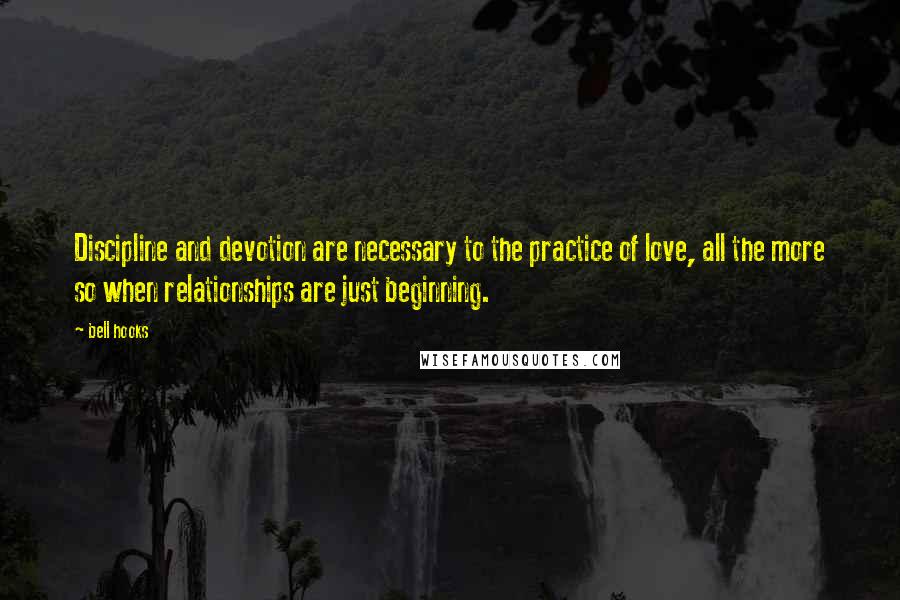 Bell Hooks Quotes: Discipline and devotion are necessary to the practice of love, all the more so when relationships are just beginning.