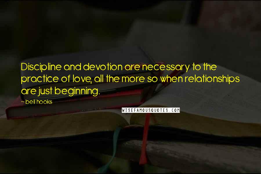 Bell Hooks Quotes: Discipline and devotion are necessary to the practice of love, all the more so when relationships are just beginning.