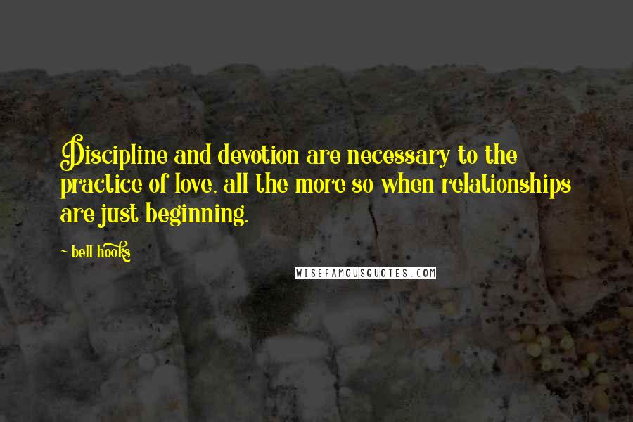 Bell Hooks Quotes: Discipline and devotion are necessary to the practice of love, all the more so when relationships are just beginning.