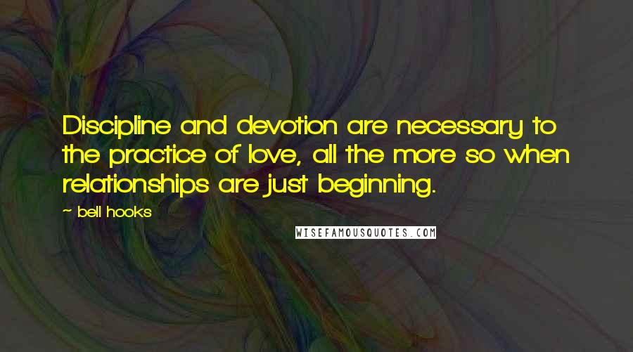 Bell Hooks Quotes: Discipline and devotion are necessary to the practice of love, all the more so when relationships are just beginning.