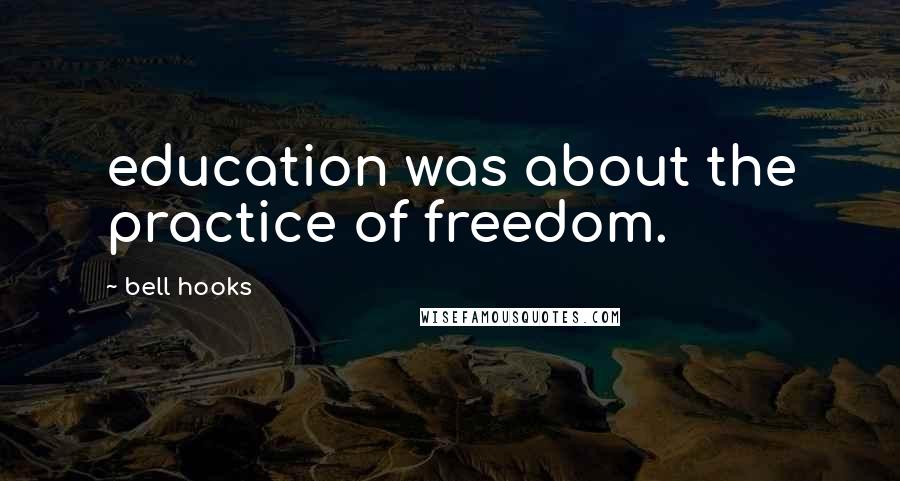 Bell Hooks Quotes: education was about the practice of freedom.