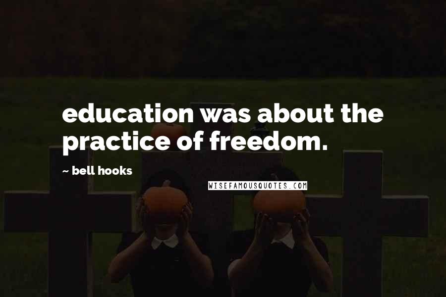 Bell Hooks Quotes: education was about the practice of freedom.