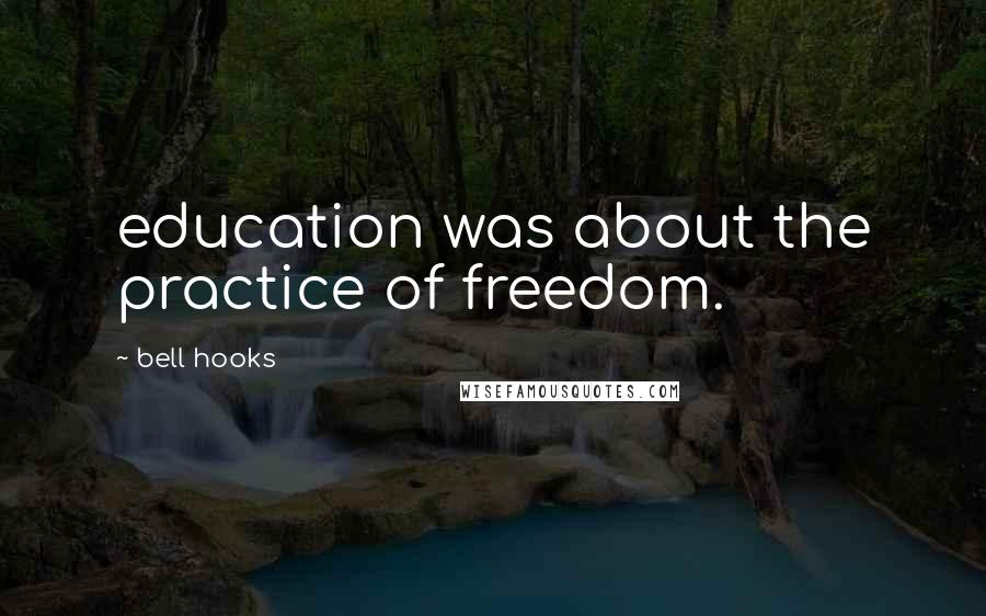 Bell Hooks Quotes: education was about the practice of freedom.