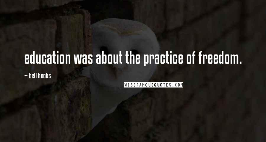 Bell Hooks Quotes: education was about the practice of freedom.