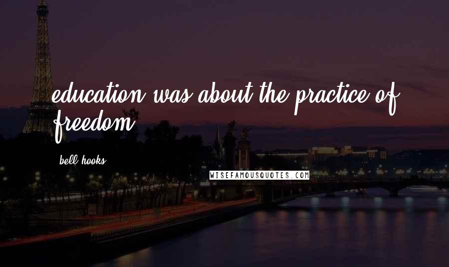 Bell Hooks Quotes: education was about the practice of freedom.