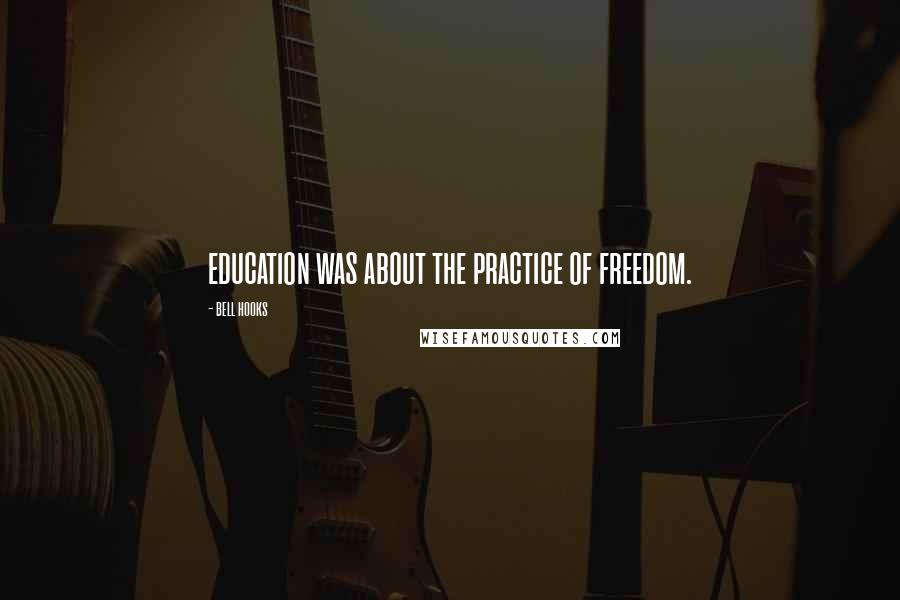 Bell Hooks Quotes: education was about the practice of freedom.