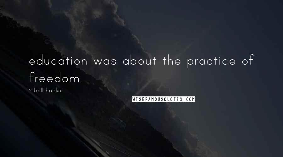 Bell Hooks Quotes: education was about the practice of freedom.