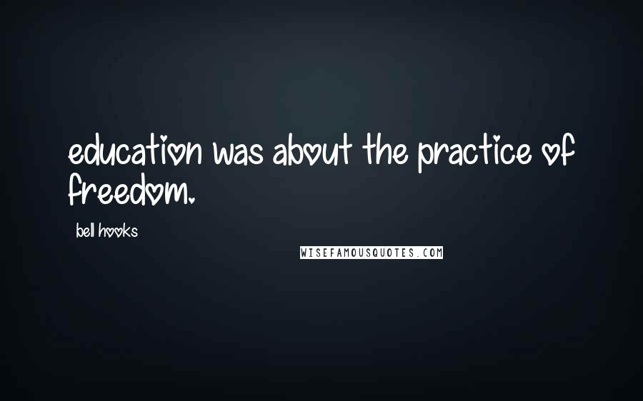 Bell Hooks Quotes: education was about the practice of freedom.