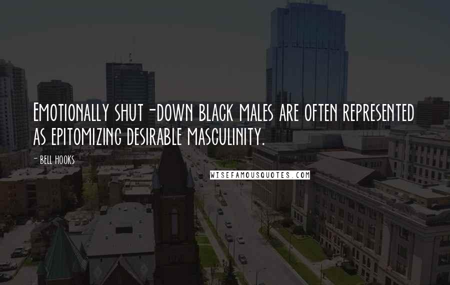 Bell Hooks Quotes: Emotionally shut-down black males are often represented as epitomizing desirable masculinity.