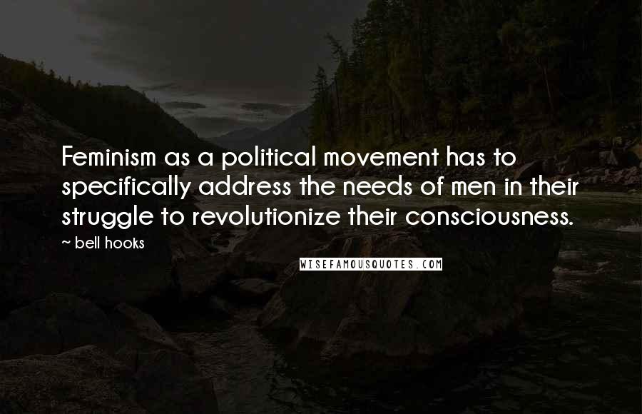 Bell Hooks Quotes: Feminism as a political movement has to specifically address the needs of men in their struggle to revolutionize their consciousness.