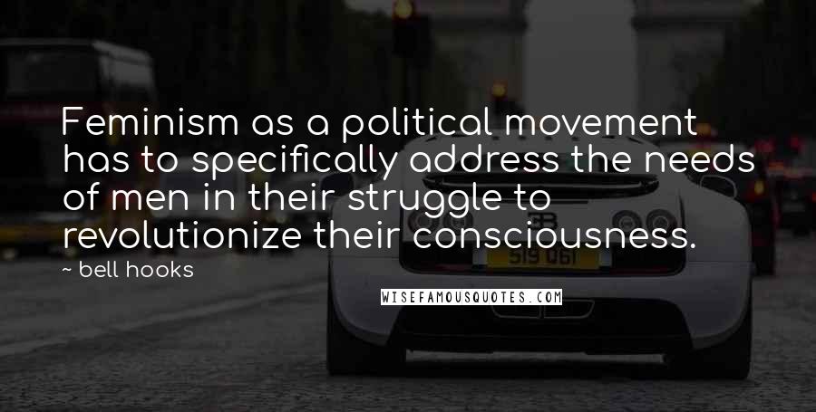 Bell Hooks Quotes: Feminism as a political movement has to specifically address the needs of men in their struggle to revolutionize their consciousness.