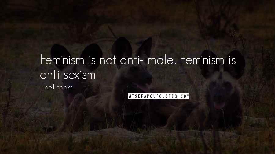 Bell Hooks Quotes: Feminism is not anti- male, Feminism is anti-sexism