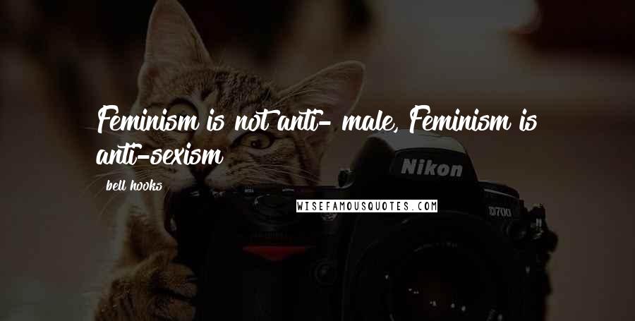 Bell Hooks Quotes: Feminism is not anti- male, Feminism is anti-sexism