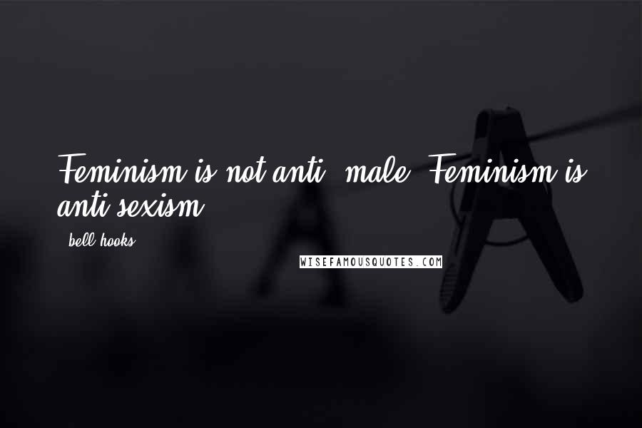 Bell Hooks Quotes: Feminism is not anti- male, Feminism is anti-sexism