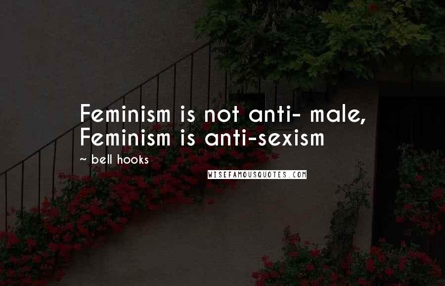 Bell Hooks Quotes: Feminism is not anti- male, Feminism is anti-sexism