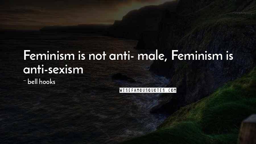 Bell Hooks Quotes: Feminism is not anti- male, Feminism is anti-sexism