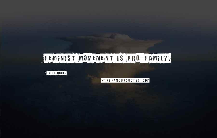 Bell Hooks Quotes: Feminist movement is pro-family.