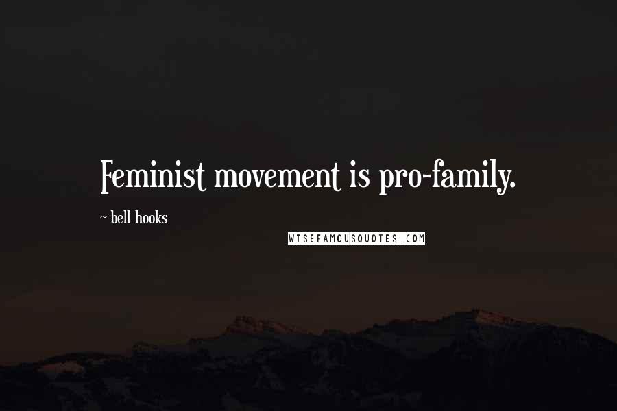 Bell Hooks Quotes: Feminist movement is pro-family.