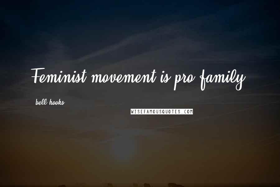 Bell Hooks Quotes: Feminist movement is pro-family.