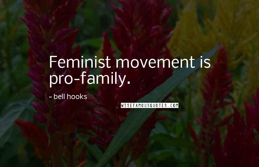 Bell Hooks Quotes: Feminist movement is pro-family.