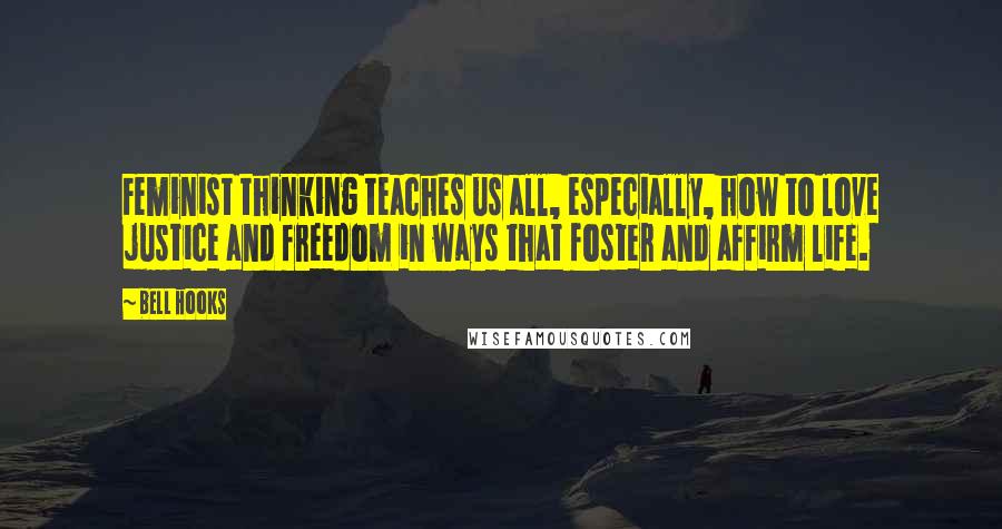 Bell Hooks Quotes: Feminist thinking teaches us all, especially, how to love justice and freedom in ways that foster and affirm life.