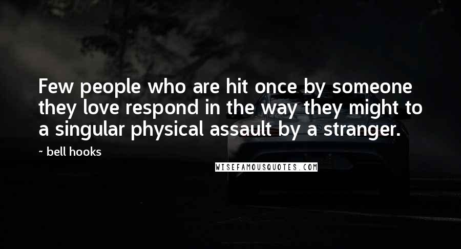 Bell Hooks Quotes: Few people who are hit once by someone they love respond in the way they might to a singular physical assault by a stranger.