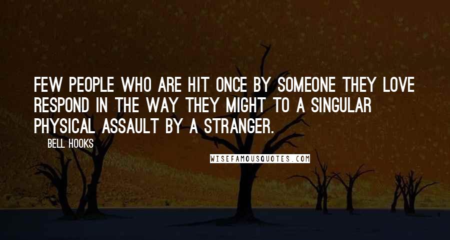 Bell Hooks Quotes: Few people who are hit once by someone they love respond in the way they might to a singular physical assault by a stranger.