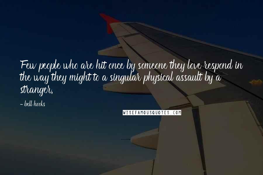 Bell Hooks Quotes: Few people who are hit once by someone they love respond in the way they might to a singular physical assault by a stranger.