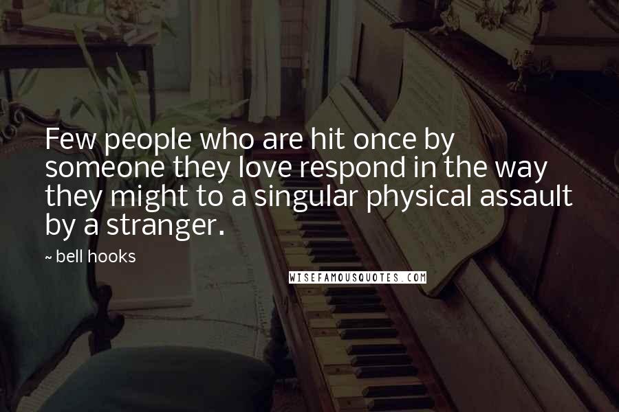 Bell Hooks Quotes: Few people who are hit once by someone they love respond in the way they might to a singular physical assault by a stranger.