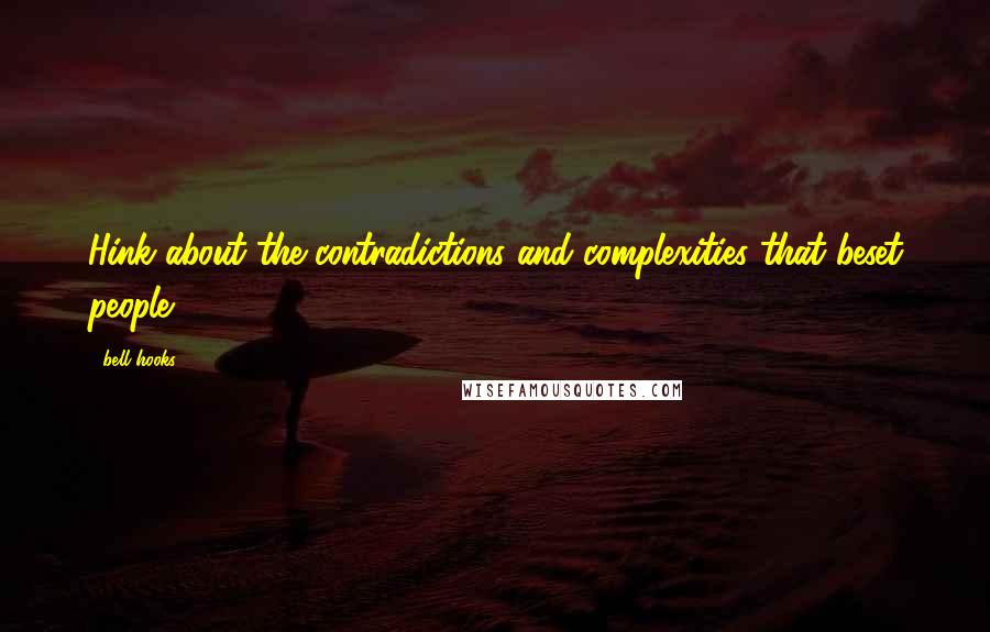 Bell Hooks Quotes: Hink about the contradictions and complexities that beset people.