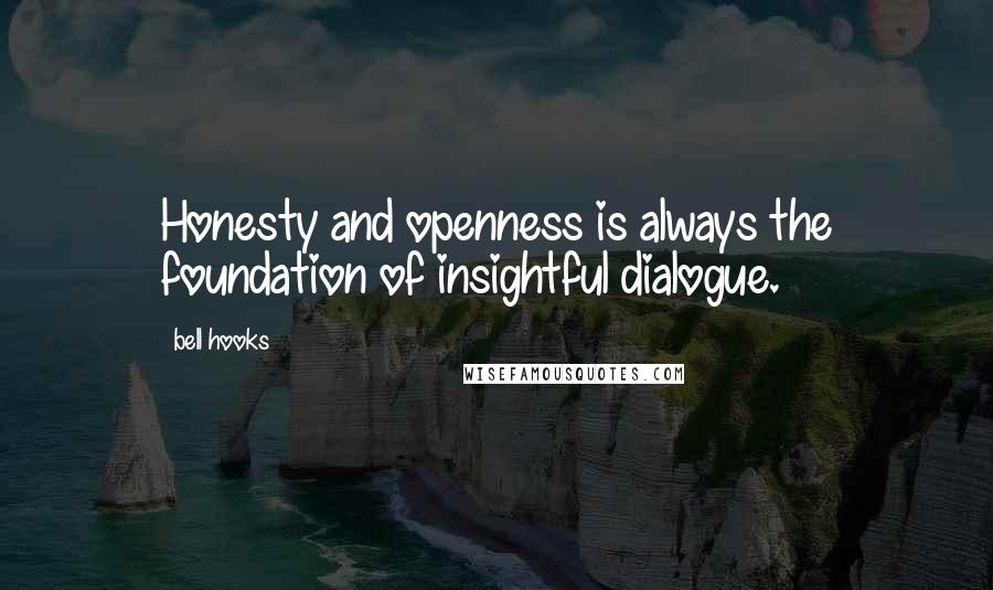 Bell Hooks Quotes: Honesty and openness is always the foundation of insightful dialogue.