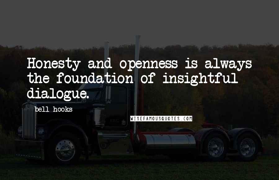 Bell Hooks Quotes: Honesty and openness is always the foundation of insightful dialogue.