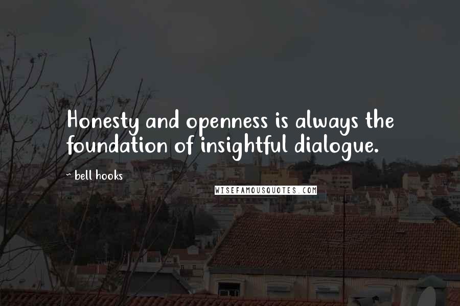 Bell Hooks Quotes: Honesty and openness is always the foundation of insightful dialogue.